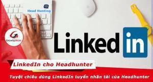 Các tuyệt chiêu sử dụng LinkedIn để tìm kiếm nhân tài của headhunter